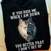 If You Kick Me When I Am Down, You Better Pray I Don_t Get Up Shirt