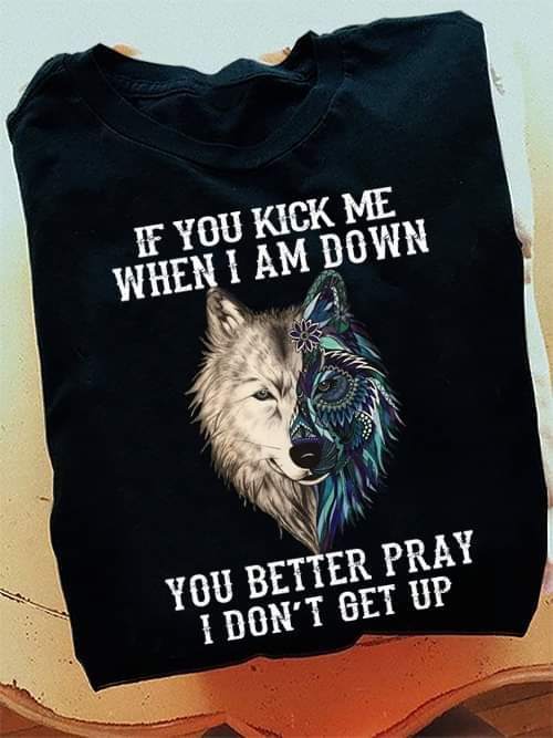 If You Kick Me When I Am Down, You Better Pray I Don_t Get Up Shirt If You Kick Me When I Am Down, You Better Pray I Don_t Get Up Shirt