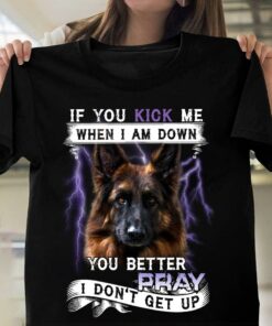 If You Kick Me When I Am Down You Better Pray I Don’t Get Up German Shepherd Thunder Shirt If You Kick Me When I Am Down You Better Pray I Don’t Get Up German Shepherd Thunder Shirt
