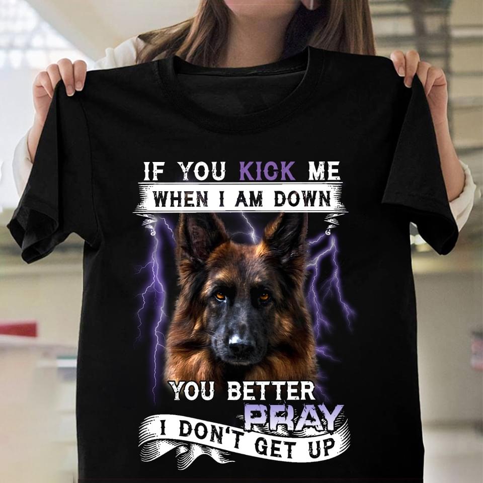 If You Kick Me When I Am Down You Better Pray I Don't Get Up German Shepherd Thunder Shirt If You Kick Me When I Am Down You Better Pray I Don't Get Up German Shepherd Thunder Shirt