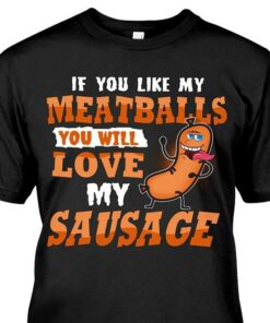 If You Like My Meatballs You Will Love My Sausage Shirt If You Like My Meatballs You Will Love My Sausage Shirt