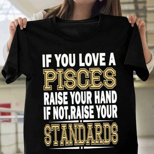 If You Love A Pisces Raise Your Hand If Not Raise Your Standards Shirt
