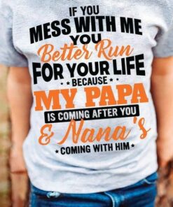 If You Mess With Me You Better Run For Your Life Because My Papa Is Coming After You & Nana’s Coming With Him Family Love Shirt If You Mess With Me You Better Run For Your Life Because My Papa Is Coming After You & Nana’s Coming With Him Family Love Shirt