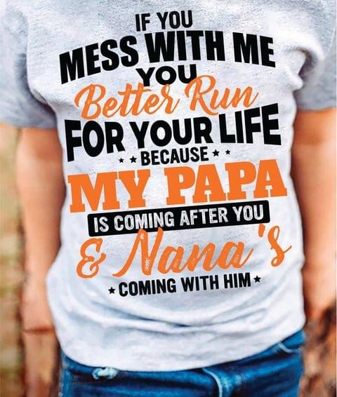 If You Mess With Me You Better Run For Your Life Because My Papa Is Coming After You & Nana's Coming With Him Family Love Shirt If You Mess With Me You Better Run For Your Life Because My Papa Is Coming After You & Nana's Coming With Him Family Love Shirt