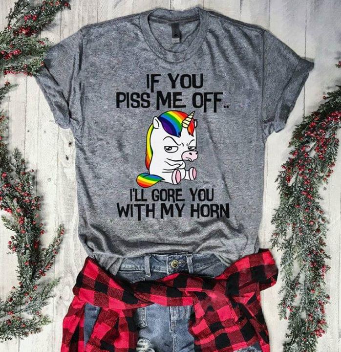 If You Piss Me Off I'll Gore You With My Horn Shirt If You Piss Me Off I'll Gore You With My Horn Shirt