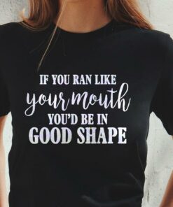 If You Ran Like Your Mouth You’d Be In Good Shape T-Shirt Sweatshirt Hoodie If You Ran Like Your Mouth You’d Be In Good Shape T-Shirt Sweatshirt Hoodie