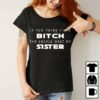 If You Think I’m A Bitch You Should Meet My Sister Shirt