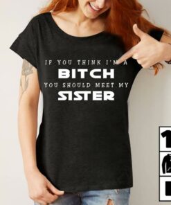 If You Think I’m A Bitch You Should Meet My Sister Shirt If You Think I’m A Bitch You Should Meet My Sister Shirt