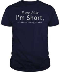 If You Think I’m Short You Should See My Patience Life Quote Shirt If You Think I’m Short You Should See My Patience Life Quote Shirt
