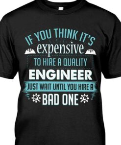 If You Think It’s Expensive To Hire A Quality Engineer Just Wait Until You Hire A Bad One Shirt If You Think It’s Expensive To Hire A Quality Engineer Just Wait Until You Hire A Bad One Shirt