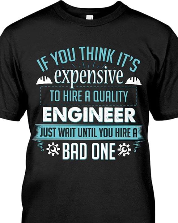 If You Think It's Expensive To Hire A Quality Engineer Just Wait Until You Hire A Bad One Shirt If You Think It's Expensive To Hire A Quality Engineer Just Wait Until You Hire A Bad One Shirt