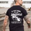 If You Think It’s Too Dangerous Motorcycle Racing Biker Shirt (Back Side)