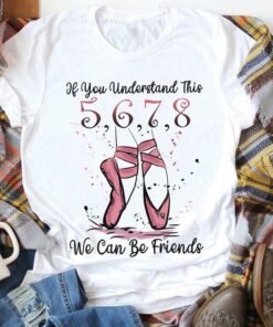 If You Understand This We Can Be Friends 5,6,7,8 Pink Ballet Shoes Shirt If You Understand This We Can Be Friends 5,6,7,8 Pink Ballet Shoes Shirt