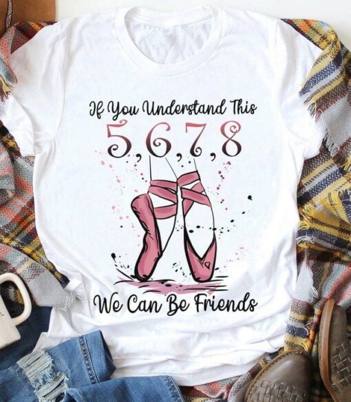 If You Understand This We Can Be Friends 5,6,7,8 Pink Ballet Shoes Shirt