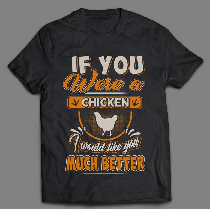 If You Were A Chicken I Would Like You Much Better Shirt If You Were A Chicken I Would Like You Much Better Shirt