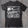 If You don’t Like Guitars then you probably Won’t Like Me T-Shirt