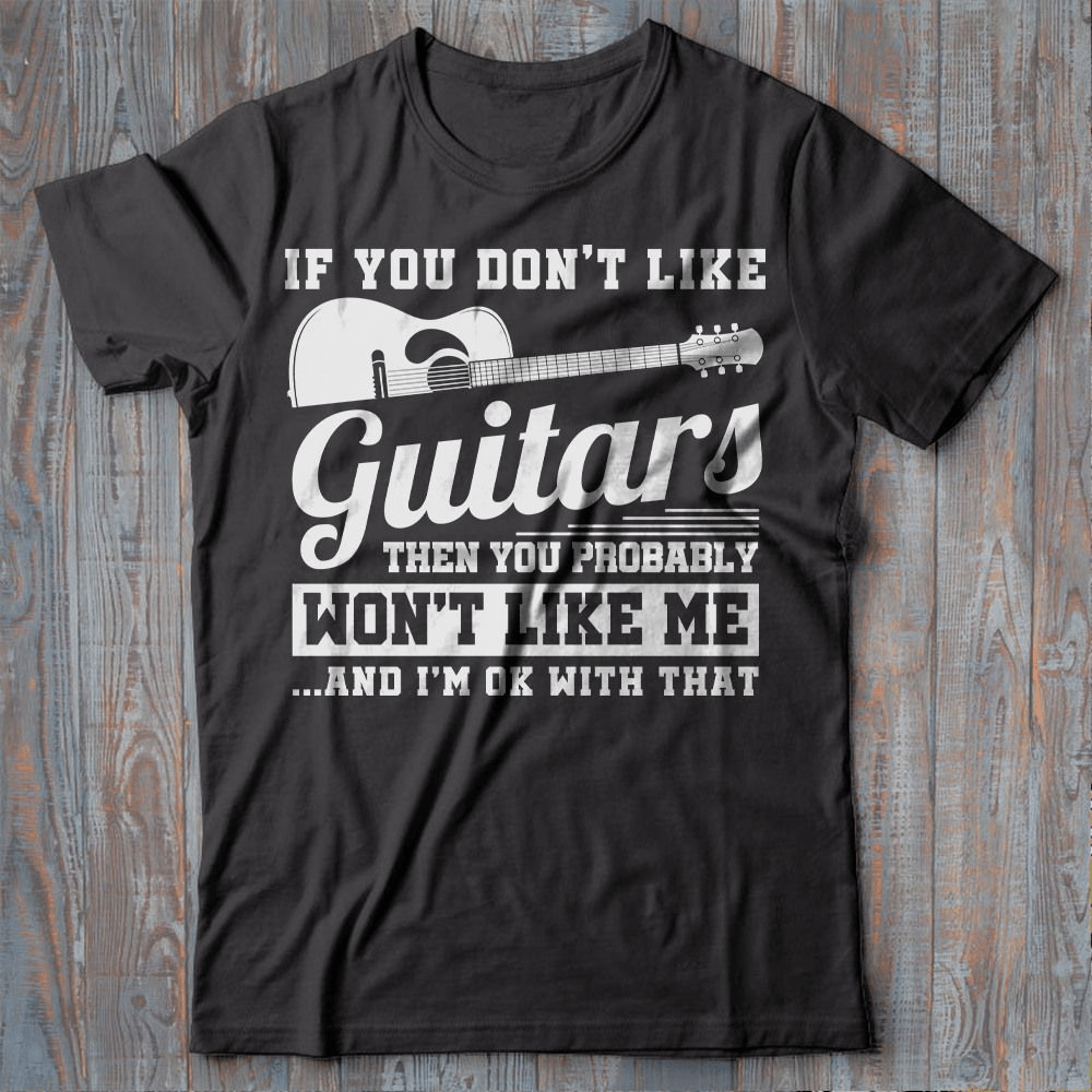 If You don't Like Guitars then you probably Won't Like Me T-Shirt If You don't Like Guitars then you probably Won't Like Me T-Shirt