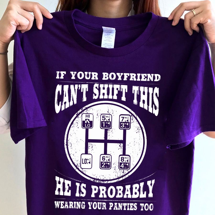 If Your Boyfriend Can't Shift This He Is Probably Wearing Your Panties Too Shirt If Your Boyfriend Can't Shift This He Is Probably Wearing Your Panties Too Shirt