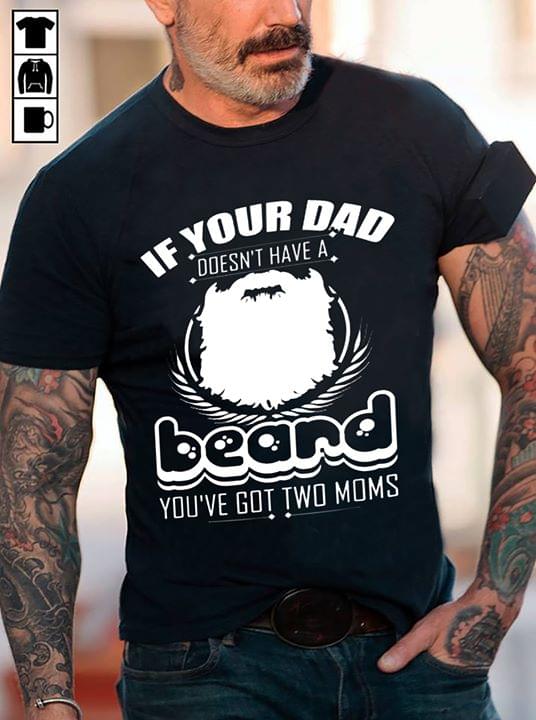 If Your Dad Doesn't Have A Beard You've Got Two Moms Shirt If Your Dad Doesn't Have A Beard You've Got Two Moms Shirt