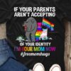 If Your Parents Aren’t Accepting Of Your Identity I’m Your Mom Now #Freemomhugs Aniamls Mother’s Day Shirt