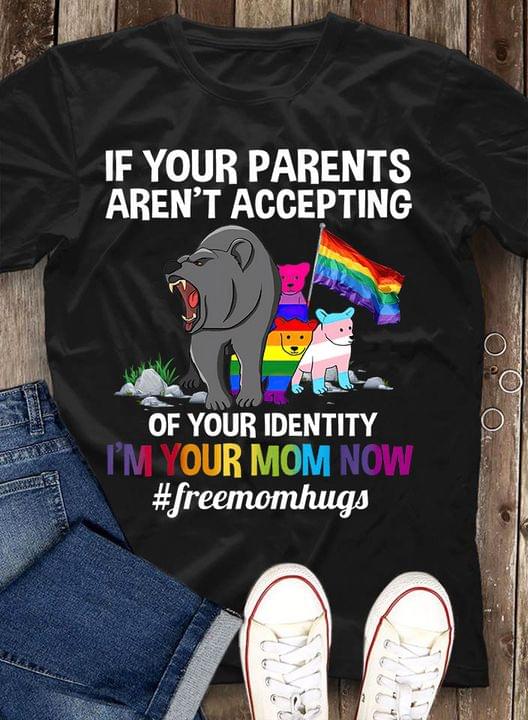 If Your Parents Aren't Accepting Of Your Identity I'm Your Mom Now #Freemomhugs Aniamls Mother's Day Shirt If Your Parents Aren't Accepting Of Your Identity I'm Your Mom Now #Freemomhugs Aniamls Mother's Day Shirt