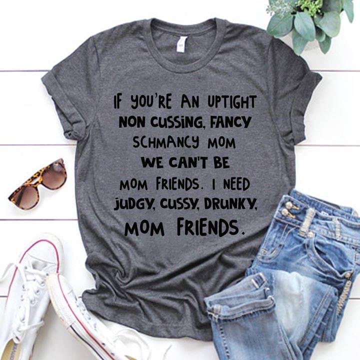 If You're An Uptight Non Cussing, Fancy Schmancy Mom We Can't Be Mom Friends Shirt If You're An Uptight Non Cussing, Fancy Schmancy Mom We Can't Be Mom Friends Shirt