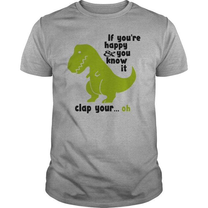 If You're Happy And You Know It Clap Your Oh Dinosaur Shirt If You're Happy And You Know It Clap Your Oh Dinosaur Shirt