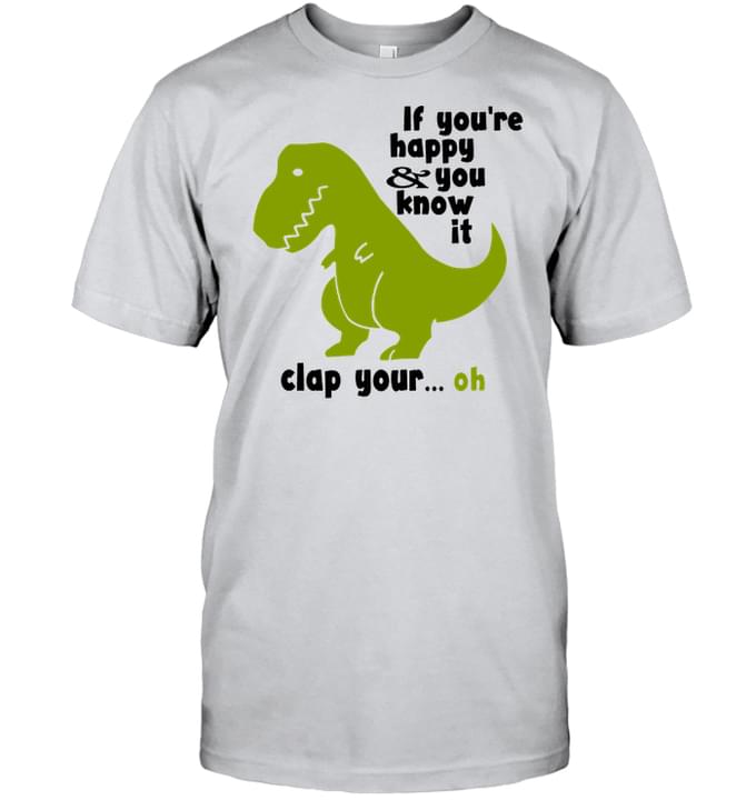 If You're Happy You Know It Clap Your ... Oh Green Dinorsaur Shirt If You're Happy You Know It Clap Your ... Oh Green Dinorsaur Shirt