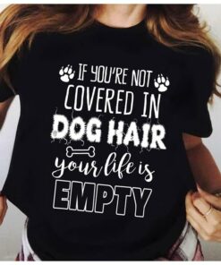 If You’re Not Covered In Dog Hair Your Life Is Empty Shirt If You’re Not Covered In Dog Hair Your Life Is Empty Shirt