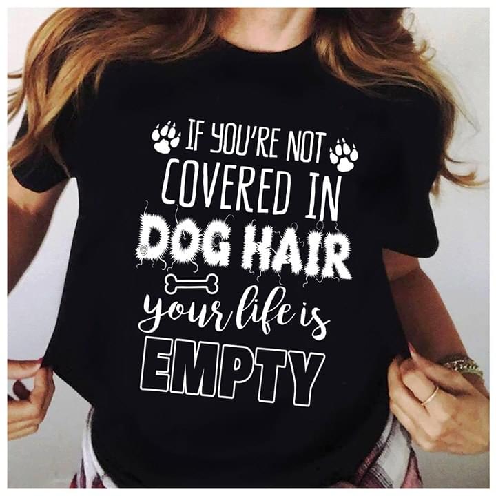 If You're Not Covered In Dog Hair Your Life Is Empty Shirt If You're Not Covered In Dog Hair Your Life Is Empty Shirt