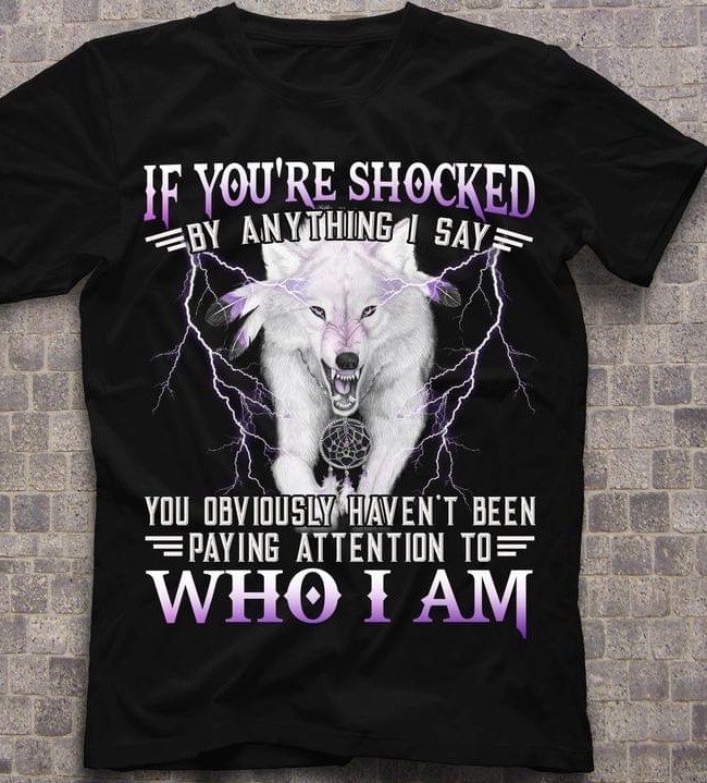 If You're Shocked You Obviously Haven't Been Paying Attention To Who I Am Angry Wolf Thunder Shirt If You're Shocked You Obviously Haven't Been Paying Attention To Who I Am Angry Wolf Thunder Shirt