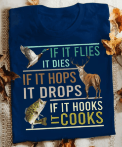 If it flies it dies, If it hops it drops, If it hooks it cooks, Funny Fishing Duck Deer Hunter T-Shirt If it flies it dies, If it hops it drops, If it hooks it cooks, Funny Fishing Duck Deer Hunter T-Shirt