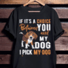 If it’s a choice between You and my Dog, I pick my Dog T-Shirt