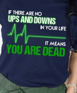 If there are no Ups and Downs in your life, It means You are Dead, Funny Nurse T-Shirt If there are no Ups and Downs in your life, It means You are Dead, Funny Nurse T-Shirt