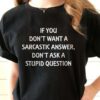 If you Don’t Want A Sarcastic Answer Don’t Ask Me Stupid Question T-Shirt Sweatshirt Hoodie