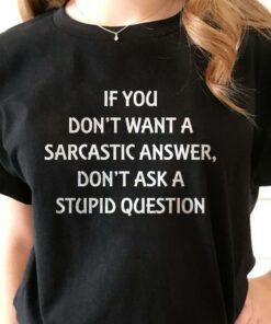 If you Don’t Want A Sarcastic Answer Don’t Ask Me Stupid Question T-Shirt Sweatshirt Hoodie If you Don’t Want A Sarcastic Answer Don’t Ask Me Stupid Question T-Shirt Sweatshirt Hoodie