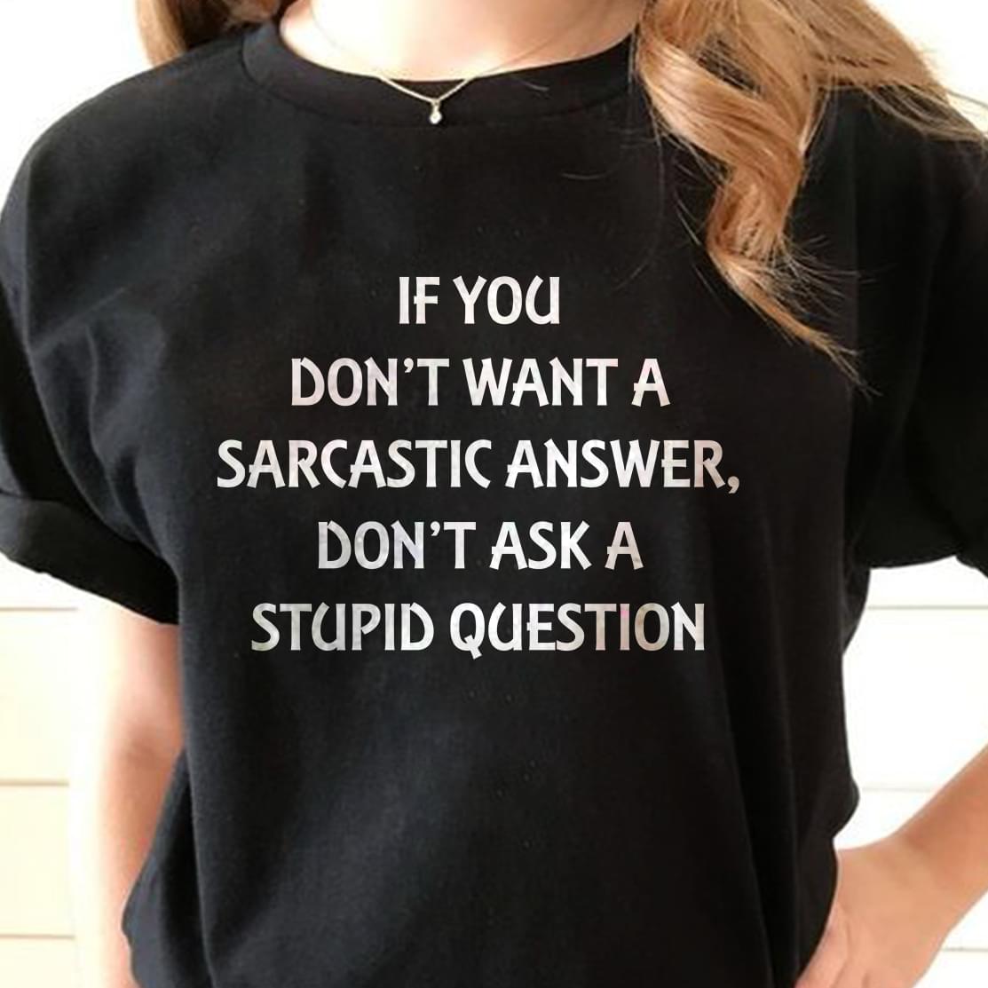 If you Don't Want A Sarcastic Answer Don't Ask Me Stupid Question T-Shirt Sweatshirt Hoodie If you Don't Want A Sarcastic Answer Don't Ask Me Stupid Question T-Shirt Sweatshirt Hoodie