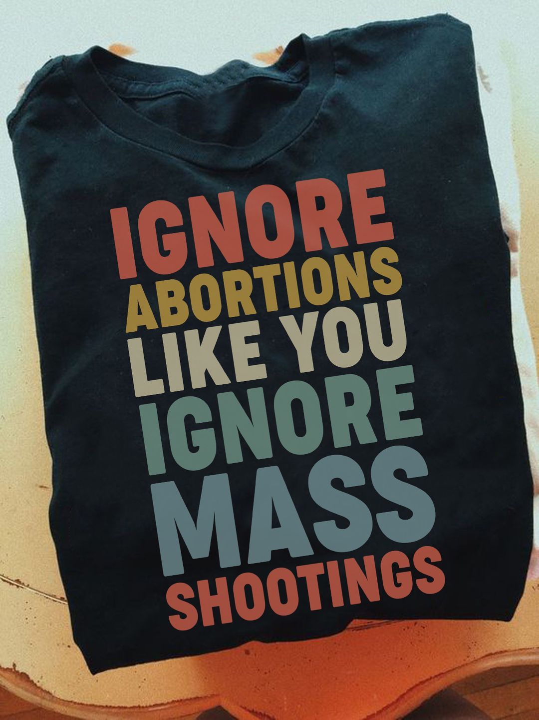 Ignore Abortions Like You Ignore Mass Shootings Shirt Ignore Abortions Like You Ignore Mass Shootings Shirt