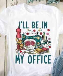 I’ll Be In My Office Sewing Tools Shirt I’ll Be In My Office Sewing Tools Shirt