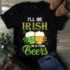 I’ll Be Irish In A Few Beers Shirt