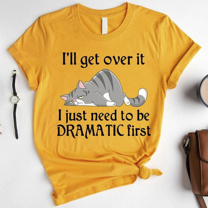 I'll Get Over It I Just Need To Be Dramatic First Lazy Cat Shirt I'll Get Over It I Just Need To Be Dramatic First Lazy Cat Shirt