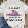 I’ll Get Over It I Just Need To Be Dramatic First Purple Cartoon Dragon Shirt