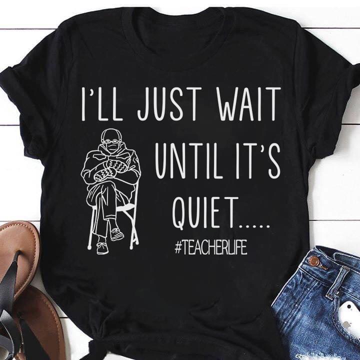 I'll Just Wait Until It's Quiet Teacher Life Shirt I'll Just Wait Until It's Quiet Teacher Life Shirt