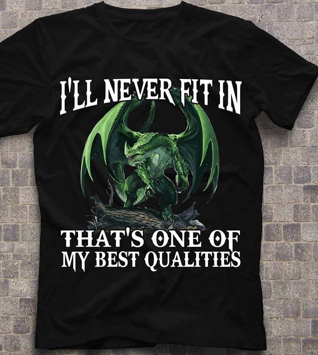 I'll Never FIt In That's One Of My Best Qualities Green Dragon Shirt I'll Never FIt In That's One Of My Best Qualities Green Dragon Shirt