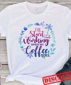 I’ll Start Working When My Coffee Does Shirt I’ll Start Working When My Coffee Does Shirt