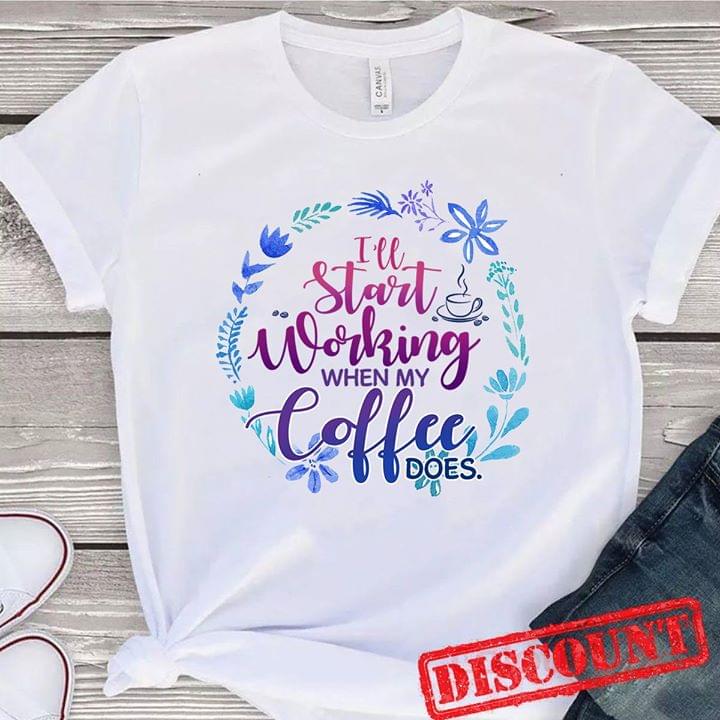 I'll Start Working When My Coffee Does Shirt I'll Start Working When My Coffee Does Shirt