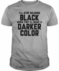 I’ll Stop Wearing Black When They’ll Make A Darker Color Quotes Shirt I’ll Stop Wearing Black When They’ll Make A Darker Color Quotes Shirt