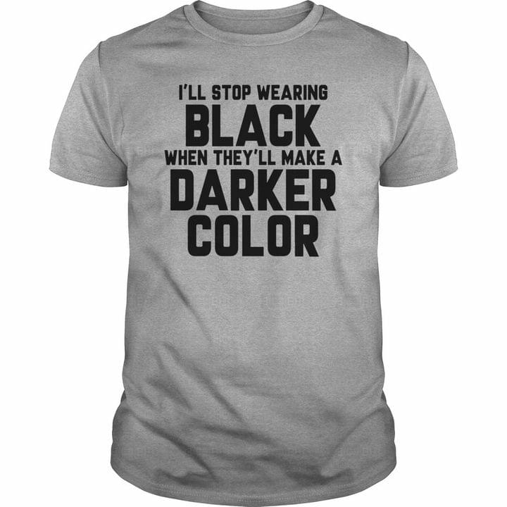 I'll Stop Wearing Black When They'll Make A Darker Color Quotes Shirt I'll Stop Wearing Black When They'll Make A Darker Color Quotes Shirt