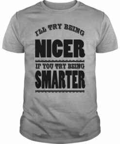 I’ll Try Being Nicer If You Try Being Smarter Quotes Shirt I’ll Try Being Nicer If You Try Being Smarter Quotes Shirt
