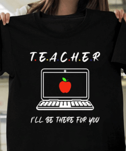 I’ll be there for you, Teacher T-Shirt I’ll be there for you, Teacher T-Shirt